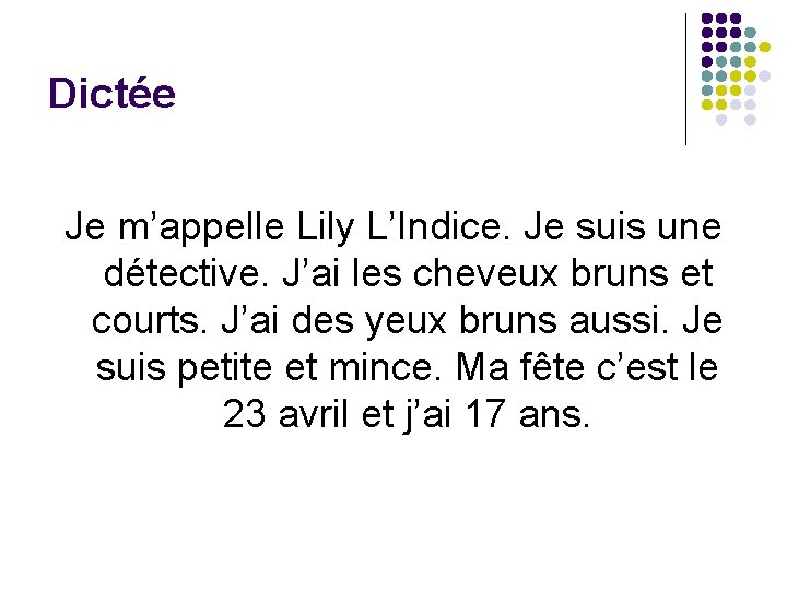Dictée Je m’appelle Lily L’Indice. Je suis une détective. J’ai les cheveux bruns et