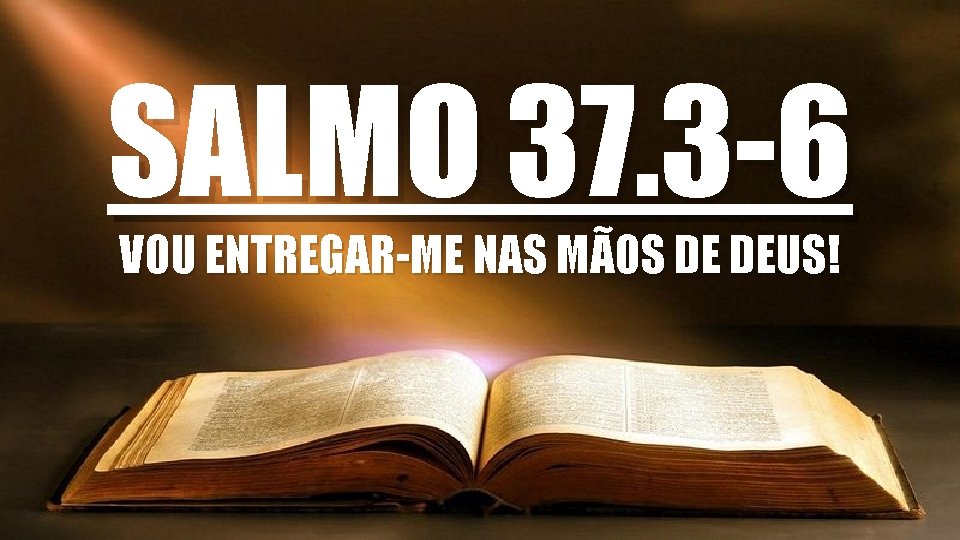SALMO 37. 3 -6 VOU ENTREGAR-ME NAS MÃOS DE DEUS! 