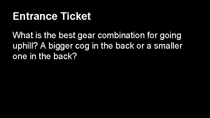 Entrance Ticket What is the best gear combination for going uphill? A bigger cog