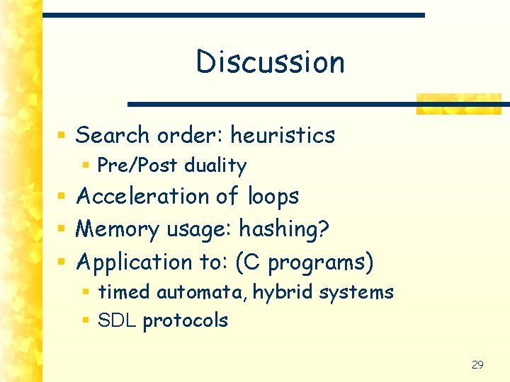 Discussion § Search order: heuristics § Pre/Post duality § Acceleration of loops § Memory