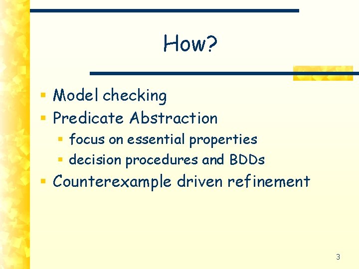 How? § Model checking § Predicate Abstraction § focus on essential properties § decision