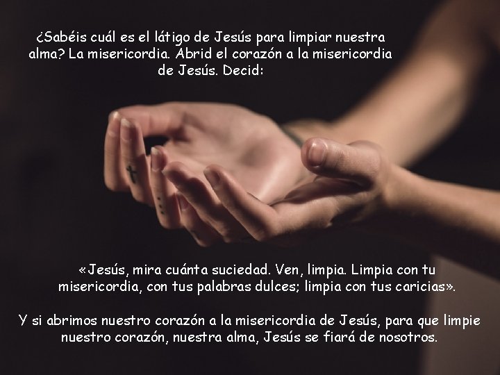 ¿Sabéis cuál es el látigo de Jesús para limpiar nuestra alma? La misericordia. Abrid