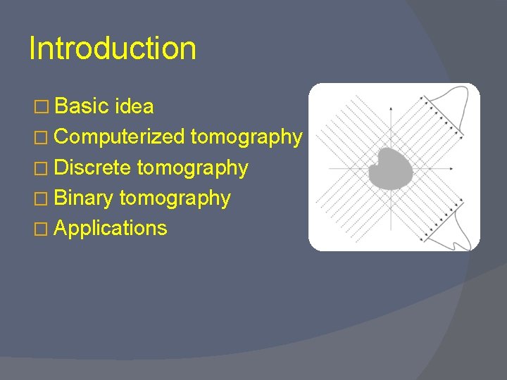 Introduction � Basic idea � Computerized tomography � Discrete tomography � Binary tomography �
