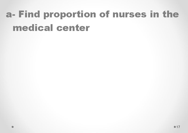 a- Find proportion of nurses in the medical center 17 