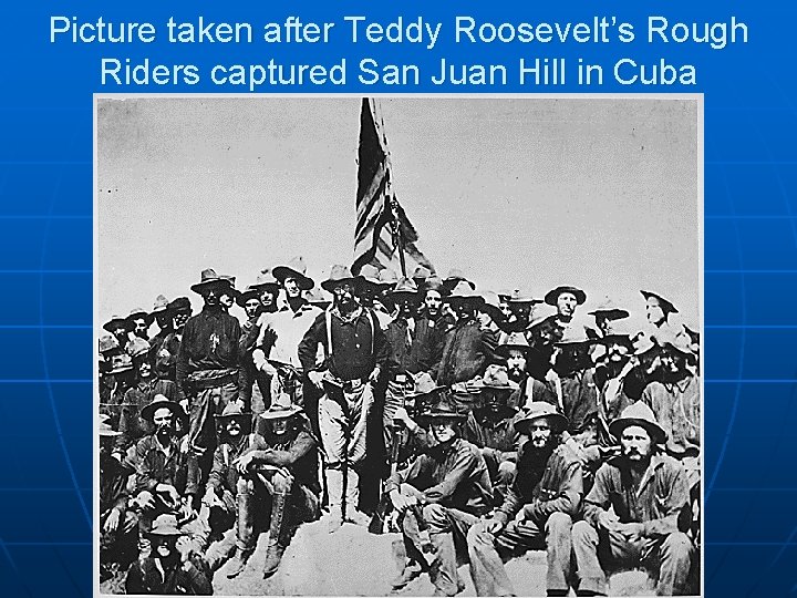 Picture taken after Teddy Roosevelt’s Rough Riders captured San Juan Hill in Cuba 