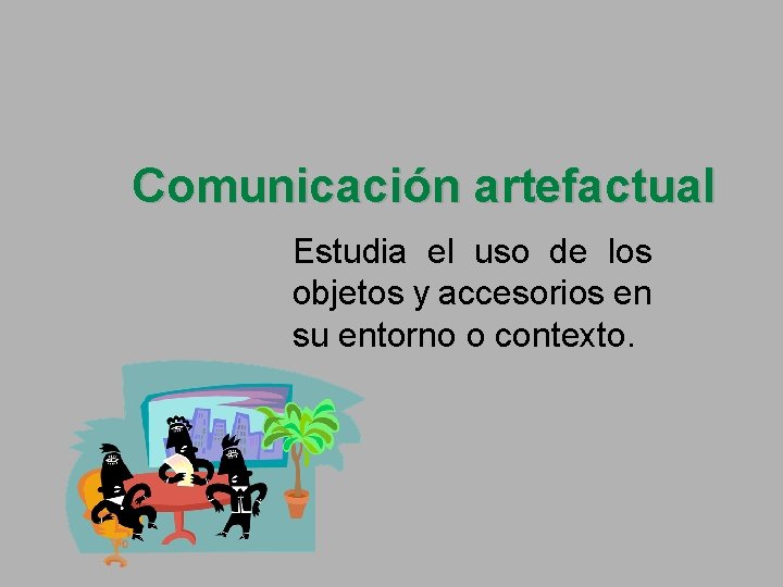 Comunicación artefactual Estudia el uso de los objetos y accesorios en su entorno o