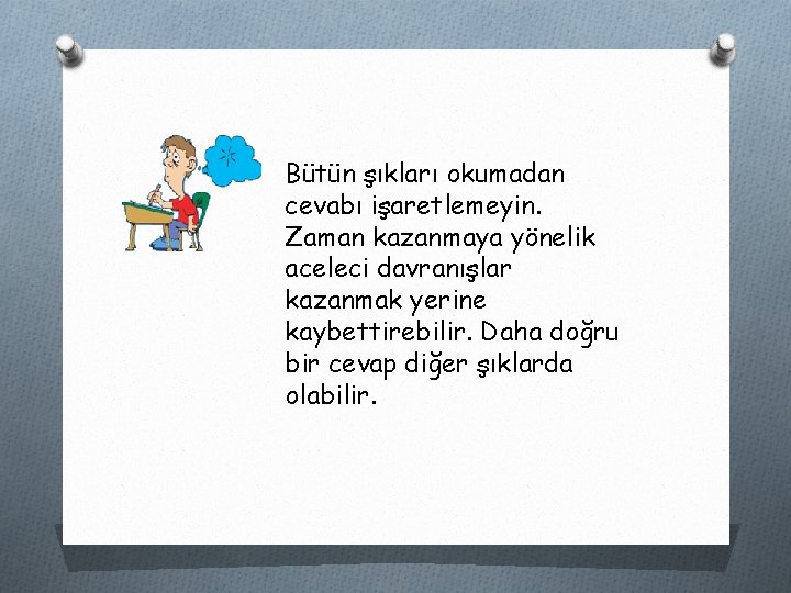 Bütün şıkları okumadan cevabı işaretlemeyin. Zaman kazanmaya yönelik aceleci davranışlar kazanmak yerine kaybettirebilir. Daha