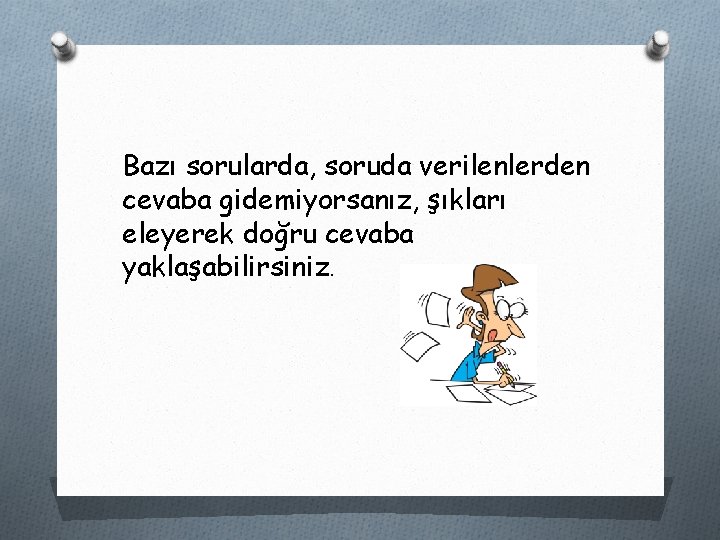 Bazı sorularda, soruda verilenlerden cevaba gidemiyorsanız, şıkları eleyerek doğru cevaba yaklaşabilirsiniz. 