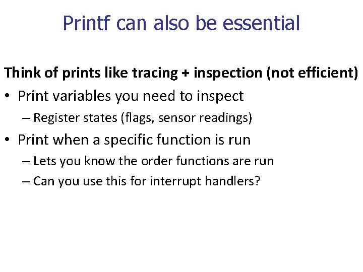 Printf can also be essential Think of prints like tracing + inspection (not efficient)