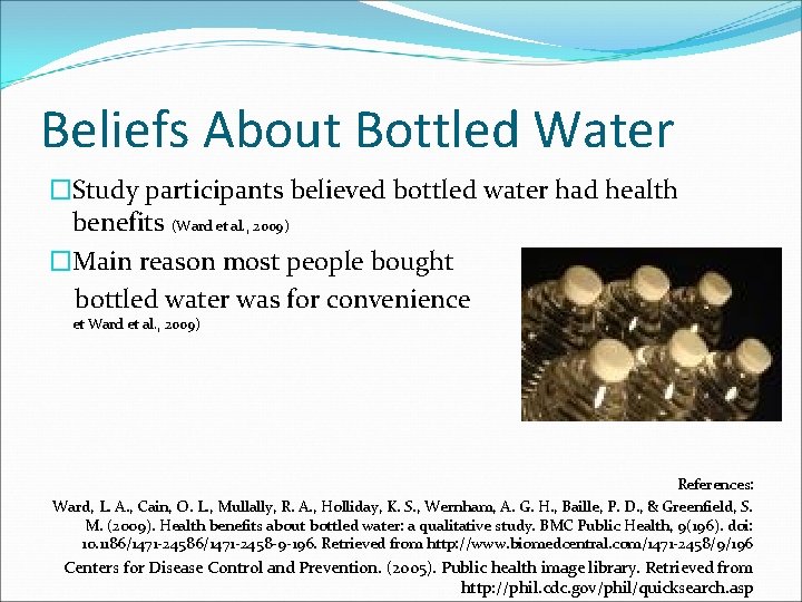 Beliefs About Bottled Water �Study participants believed bottled water had health benefits (Ward et