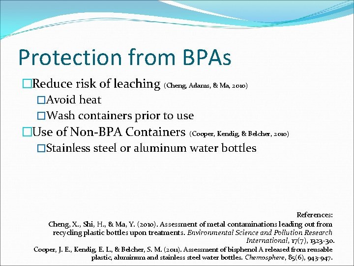 Protection from BPAs �Reduce risk of leaching (Cheng, Adams, & Ma, 2010) �Avoid heat