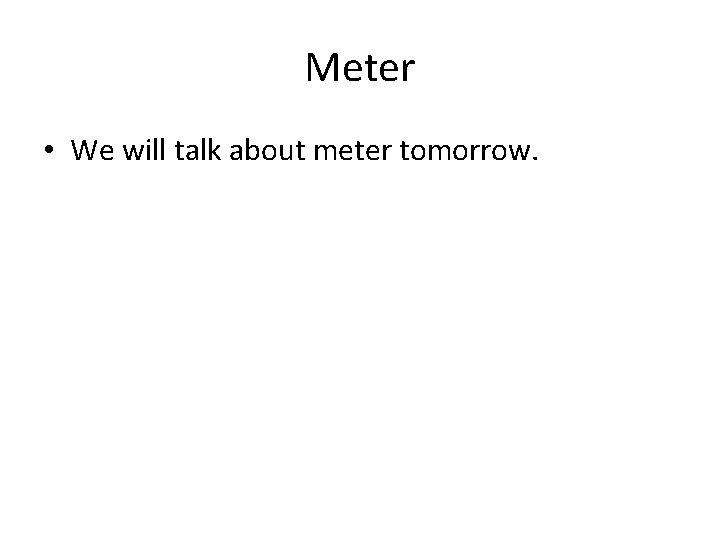 Meter • We will talk about meter tomorrow. 