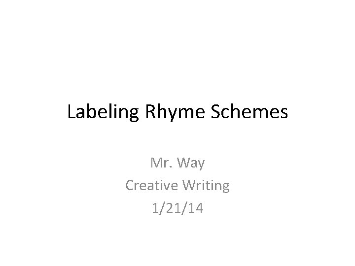 Labeling Rhyme Schemes Mr. Way Creative Writing 1/21/14 