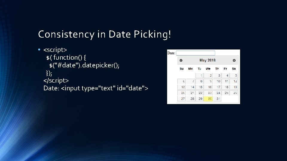 Consistency in Date Picking! • <script> $( function() { $("#date"). datepicker(); }); </script> Date: