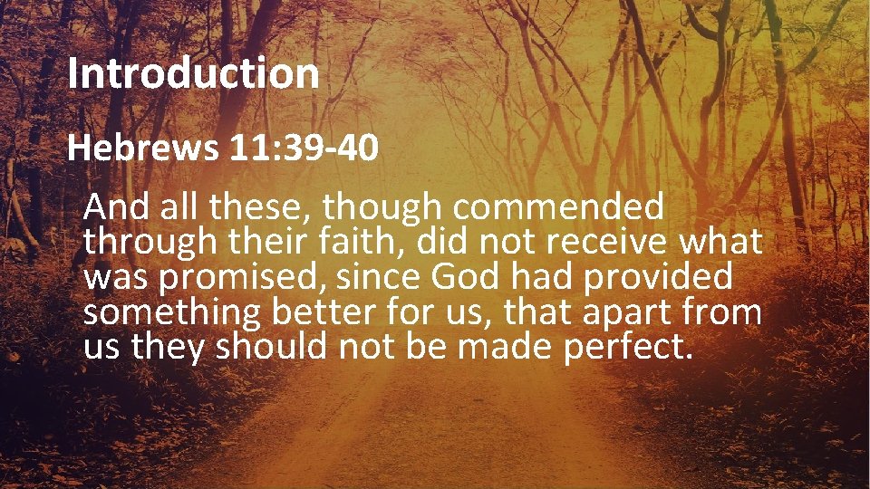 Introduction Hebrews 11: 39 -40 And all these, though commended through their faith, did