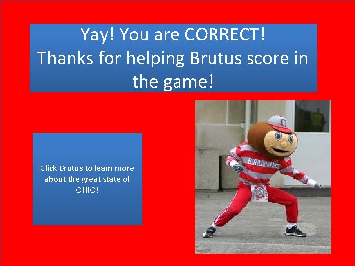 Yay! You are CORRECT! Thanks for helping Brutus score in the game! Click Brutus