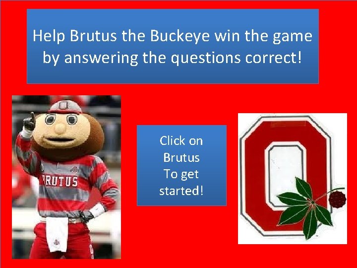 Help Brutus the Buckeye win the game by answering the questions correct! Click on