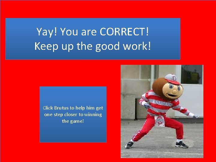 Yay! You are CORRECT! Keep up the good work! Click Brutus to help him