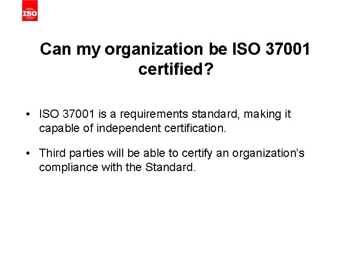 Can my organization be ISO 37001 certified? • ISO 37001 is a requirements standard,