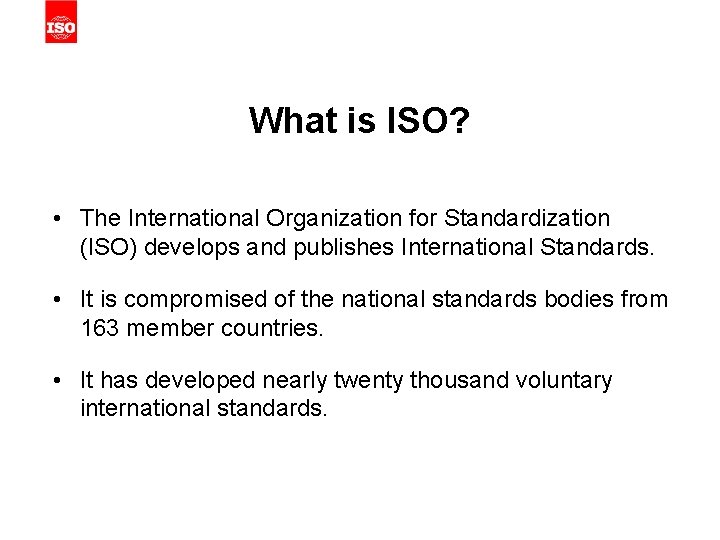 What is ISO? • The International Organization for Standardization (ISO) develops and publishes International