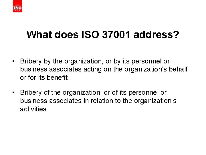 What does ISO 37001 address? • Bribery by the organization, or by its personnel