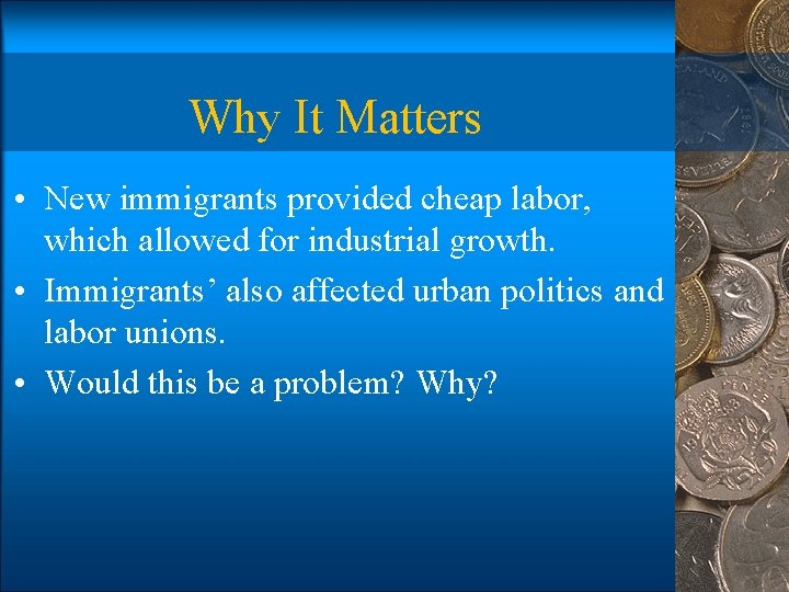 Why It Matters • New immigrants provided cheap labor, which allowed for industrial growth.