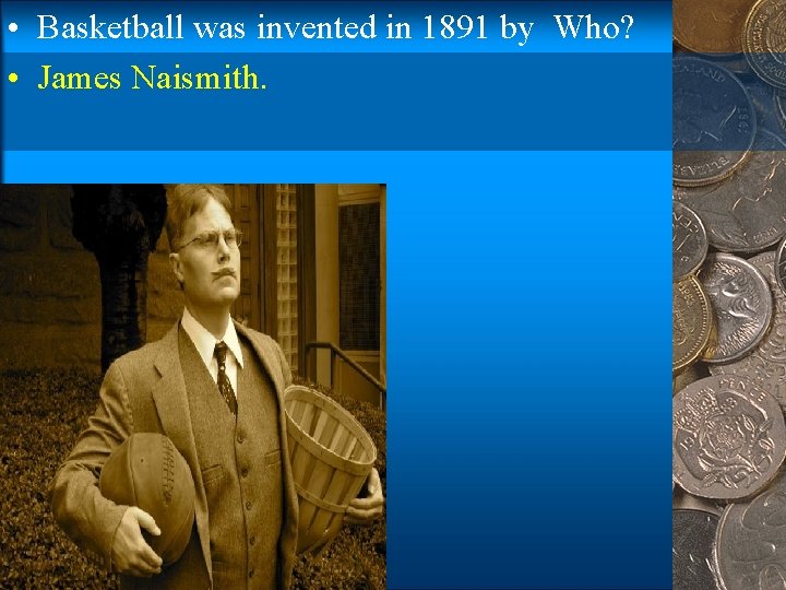  • Basketball was invented in 1891 by Who? • James Naismith. 