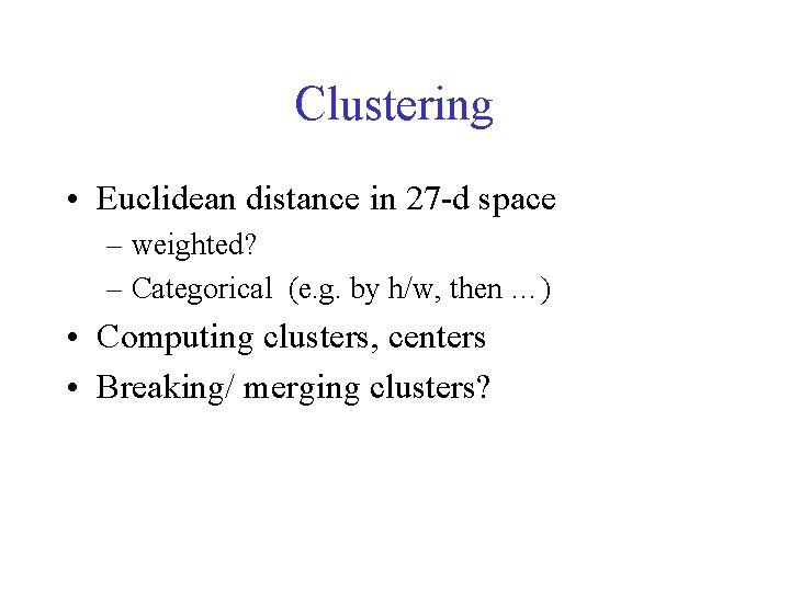 Clustering • Euclidean distance in 27 -d space – weighted? – Categorical (e. g. Clustering • Euclidean distance in 27 -d space – weighted? – Categorical (e. g.