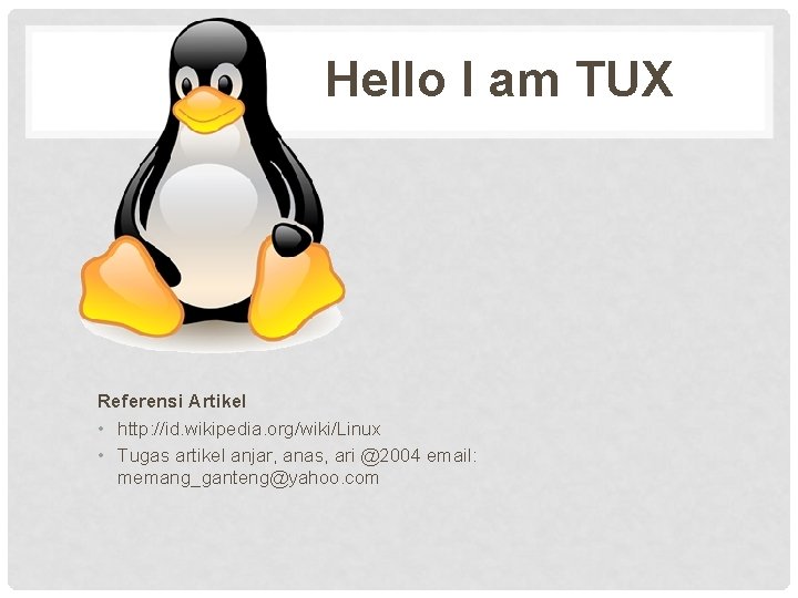 Hello I am TUX Referensi Artikel • http: //id. wikipedia. org/wiki/Linux • Tugas artikel