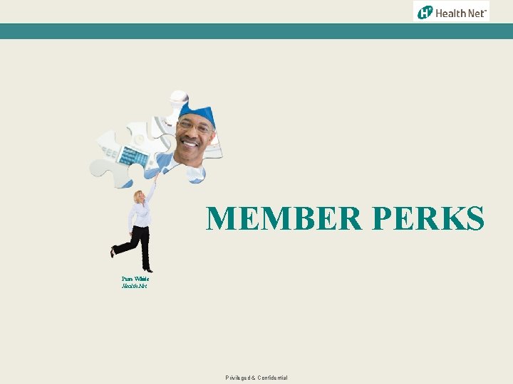 MEMBER PERKS Pam White Health Net Privileged & Confidential 
