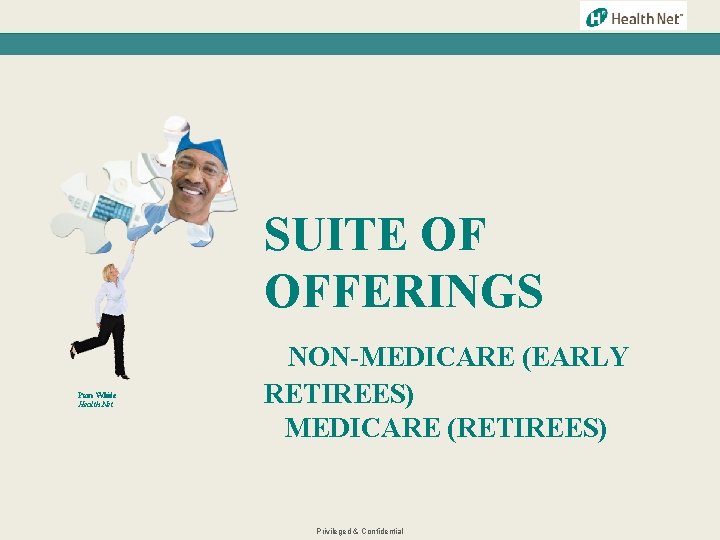 SUITE OF OFFERINGS Pam White Health Net NON-MEDICARE (EARLY RETIREES) MEDICARE (RETIREES) Privileged &