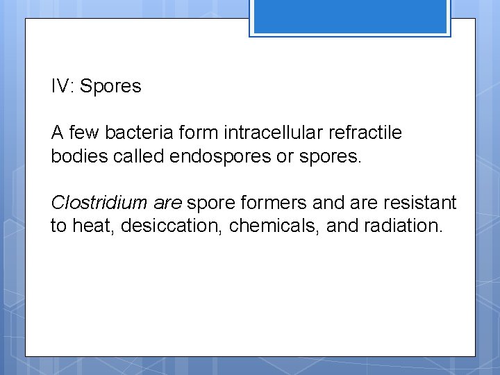 IV: Spores A few bacteria form intracellular refractile bodies called endospores or spores. Clostridium