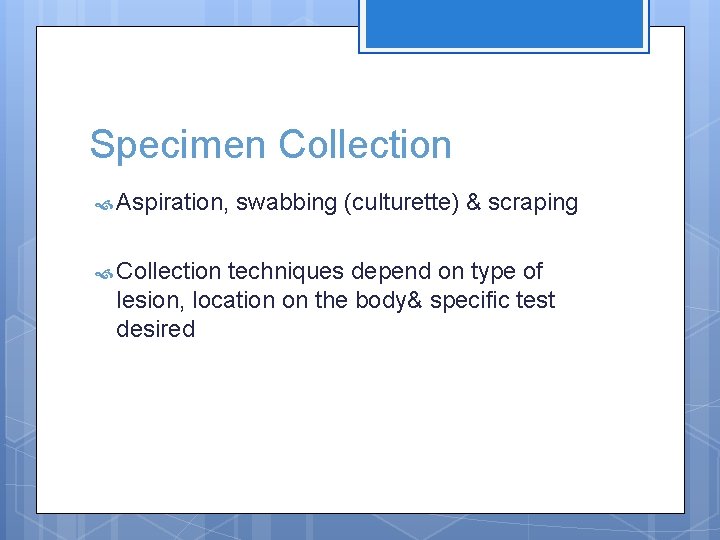 Specimen Collection Aspiration, Collection swabbing (culturette) & scraping techniques depend on type of lesion,