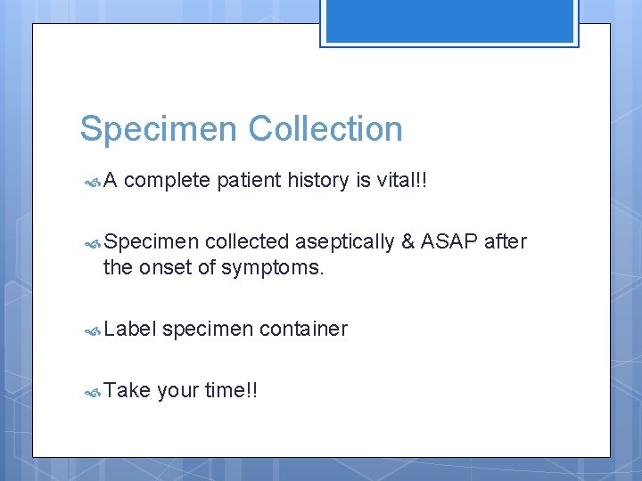 Specimen Collection A complete patient history is vital!! Specimen collected aseptically & ASAP after