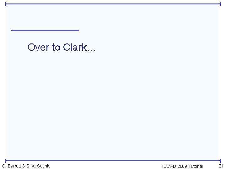 Over to Clark… C. Barrett & S. A. Seshia ICCAD 2009 Tutorial 31 