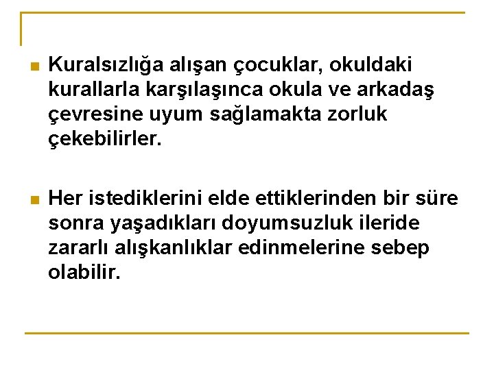 n Kuralsızlığa alışan çocuklar, okuldaki kurallarla karşılaşınca okula ve arkadaş çevresine uyum sağlamakta zorluk