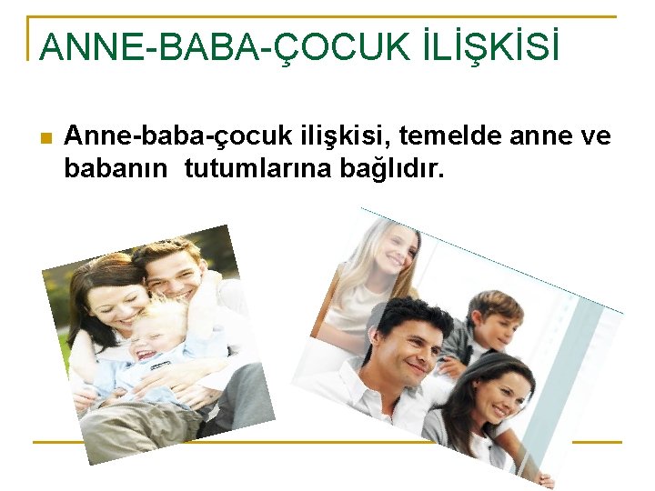 ANNE-BABA-ÇOCUK İLİŞKİSİ n Anne-baba-çocuk ilişkisi, temelde anne ve babanın tutumlarına bağlıdır. 