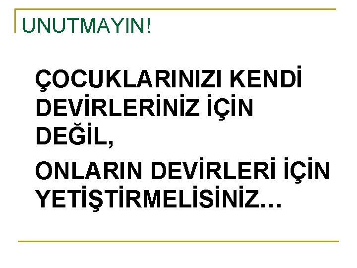 UNUTMAYIN! ÇOCUKLARINIZI KENDİ DEVİRLERİNİZ İÇİN DEĞİL, ONLARIN DEVİRLERİ İÇİN YETİŞTİRMELİSİNİZ… 