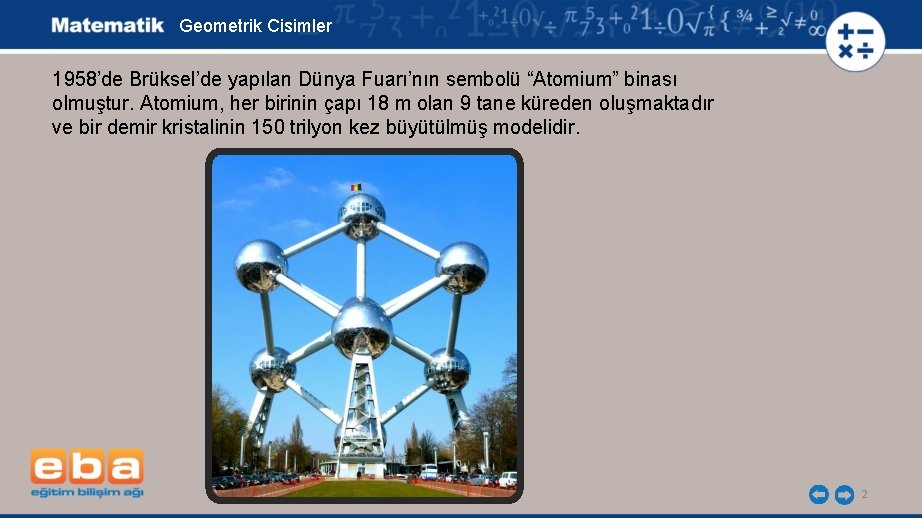 Geometrik Cisimler 1958’de Brüksel’de yapılan Dünya Fuarı’nın sembolü “Atomium” binası olmuştur. Atomium, her birinin