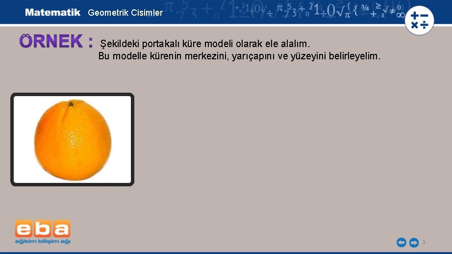 Geometrik Cisimler Şekildeki portakalı küre modeli olarak ele alalım. Bu modelle kürenin merkezini, yarıçapını