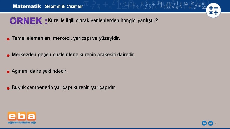 Geometrik Cisimler Küre ilgili olarak verilenlerden hangisi yanlıştır? Temel elemanları; merkezi, yarıçapı ve yüzeyidir.