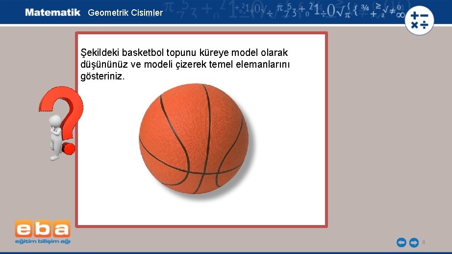 Geometrik Cisimler Şekildeki basketbol topunu küreye model olarak düşününüz ve modeli çizerek temel elemanlarını