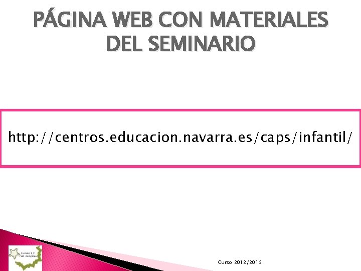 PÁGINA WEB CON MATERIALES DEL SEMINARIO http: //centros. educacion. navarra. es/caps/infantil/ Curso 2012/2013 