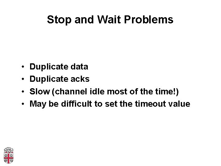 Stop and Wait Problems • • Duplicate data Duplicate acks Slow (channel idle most