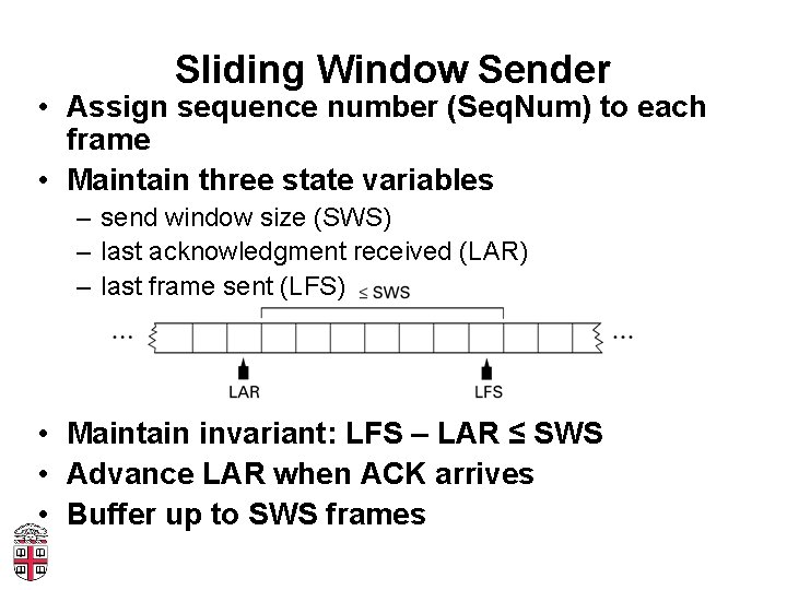 Sliding Window Sender • Assign sequence number (Seq. Num) to each frame • Maintain
