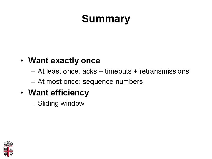 Summary • Want exactly once – At least once: acks + timeouts + retransmissions