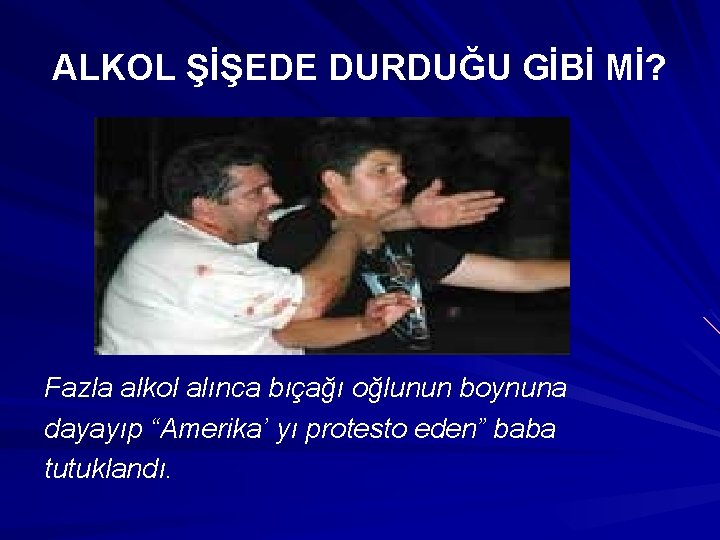 ALKOL ŞİŞEDE DURDUĞU GİBİ Mİ? Fazla alkol alınca bıçağı oğlunun boynuna dayayıp “Amerika’ yı