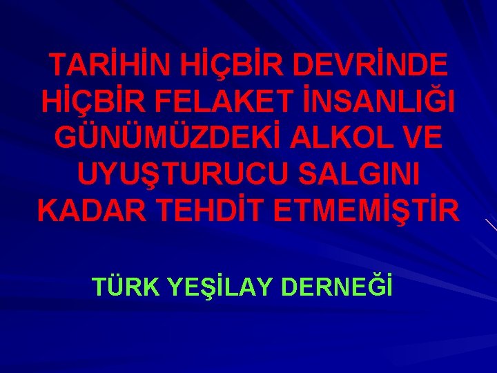 TARİHİN HİÇBİR DEVRİNDE HİÇBİR FELAKET İNSANLIĞI GÜNÜMÜZDEKİ ALKOL VE UYUŞTURUCU SALGINI KADAR TEHDİT ETMEMİŞTİR