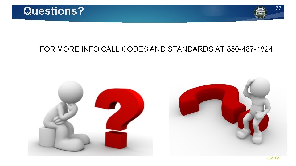 Questions? 27 FOR MORE INFO CALL CODES AND STANDARDS AT 850 -487 -1824 1/22/2022