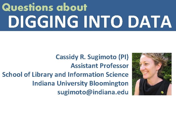 Questions about DIGGING INTO DATA Cassidy R. Sugimoto (PI) Assistant Professor School of Library